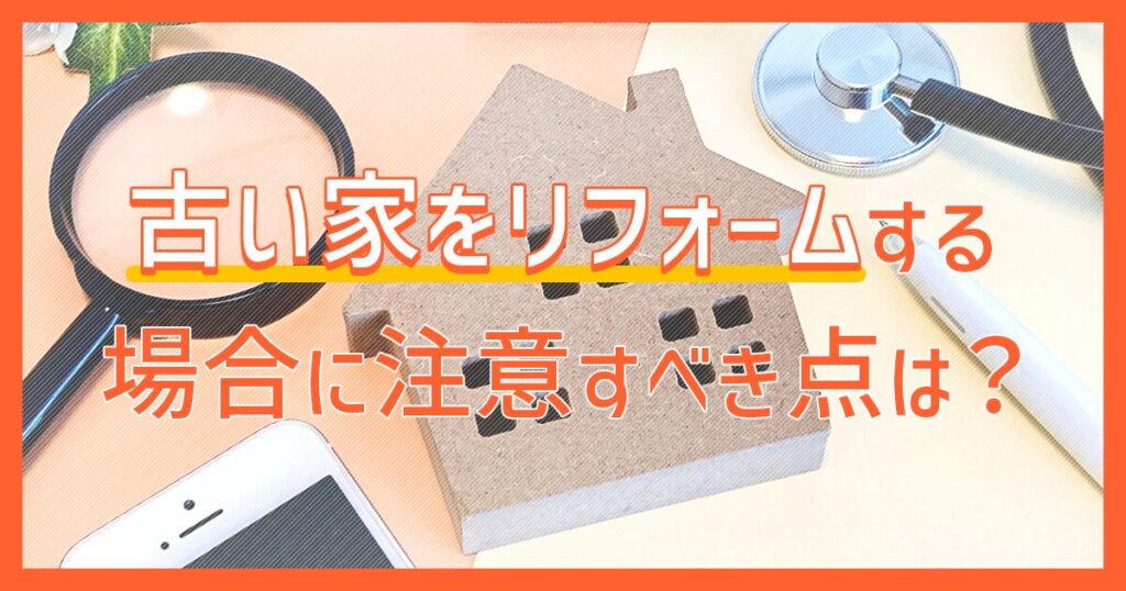 古い家をリフォームする場合に注意すべき点は？
