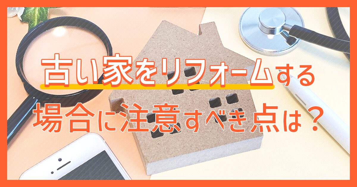 古い家をリフォームする場合に注意すべき点は？