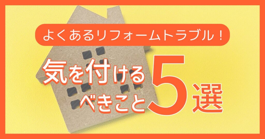 よくあるリフォームトラブル！気を付けるべきこと5選