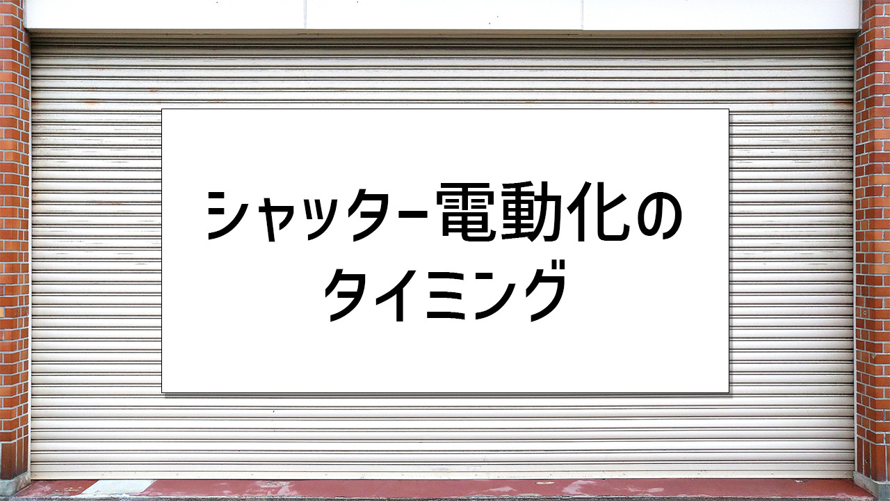 シャッターを電動化(自動化)するタイミング